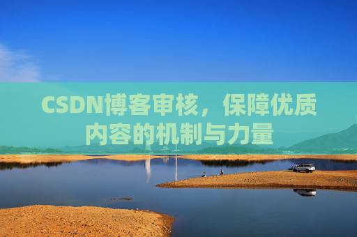 CSDN博客审核，保障优质内容的机制与力量
